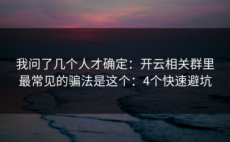 我问了几个人才确定：开云相关群里最常见的骗法是这个：4个快速避坑