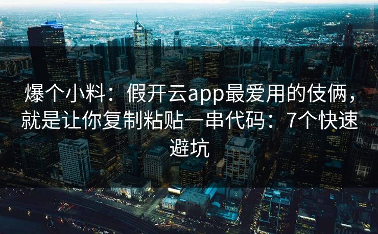 爆个小料：假开云app最爱用的伎俩，就是让你复制粘贴一串代码：7个快速避坑