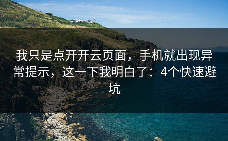我只是点开开云页面，手机就出现异常提示，这一下我明白了：4个快速避坑