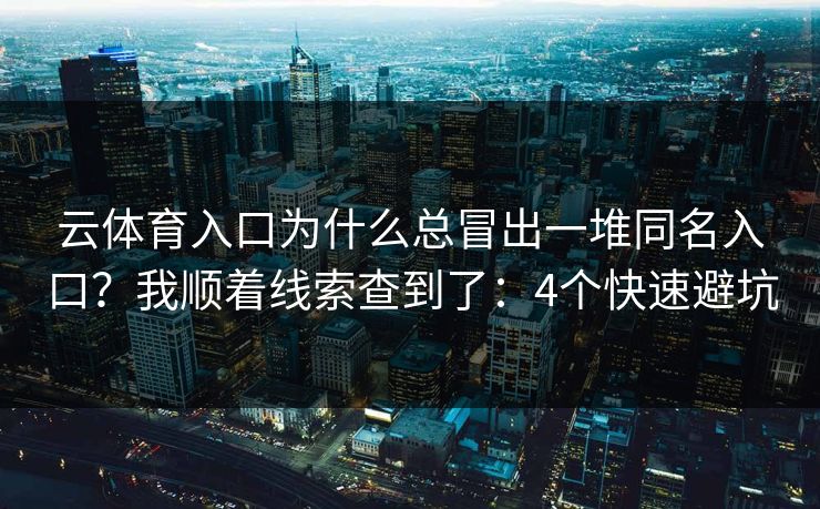 云体育入口为什么总冒出一堆同名入口？我顺着线索查到了：4个快速避坑