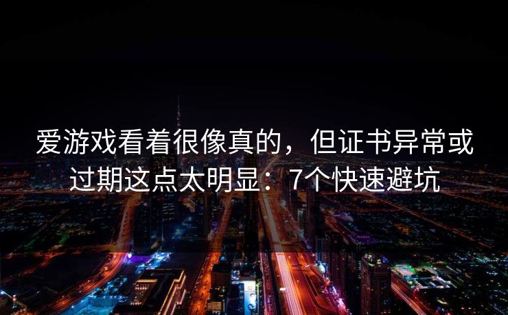 爱游戏看着很像真的,但证书异常或过期这点太明显:7个快速避坑 爱游戏看着很像真的,但证书异常或过期这点太明显:7个快速避坑
