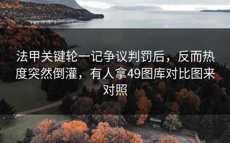 法甲关键轮一记争议判罚后,反而热度突然倒灌,有人拿49图库对比图来对照 法甲关键轮一记争议判罚后,反而热度突然倒灌,有人拿49图库对比图来对照
