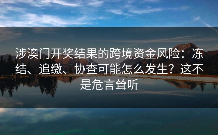 涉澳门开奖结果的跨境资金风险：冻结、追缴、协查可能怎么发生？这不是危言耸听