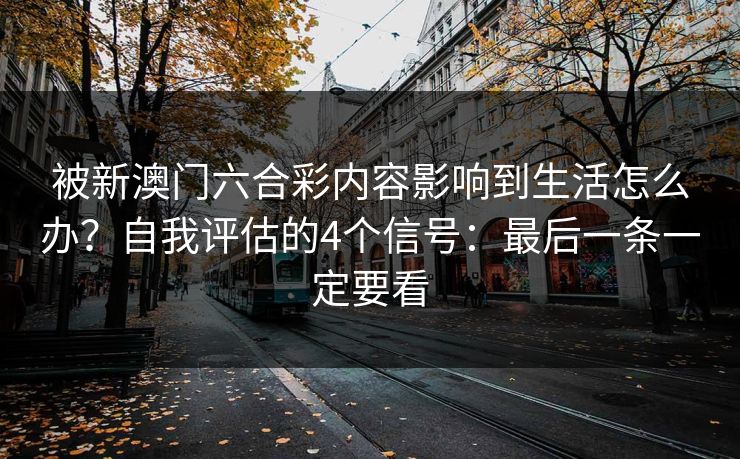 被新澳门六合彩内容影响到生活怎么办？自我评估的4个信号：最后一条一定要看