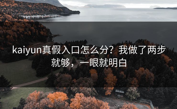kaiyun真假入口怎么分？我做了两步就够，一眼就明白