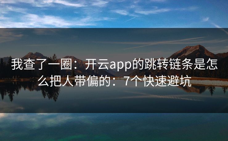 我查了一圈：开云app的跳转链条是怎么把人带偏的：7个快速避坑