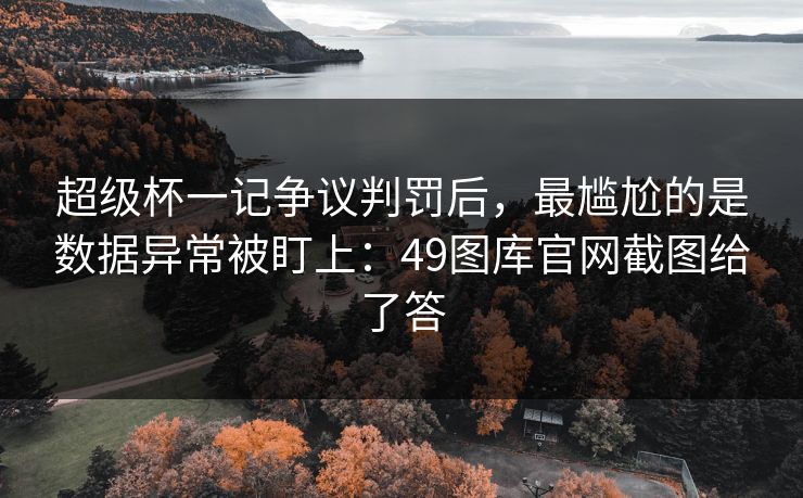 超级杯一记争议判罚后,最尴尬的是数据异常被盯上:49图库官网截图给了答 超级杯一记争议判罚后,最尴尬的是数据异常被盯上:49图库官网截图给了答