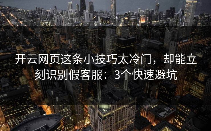 开云网页这条小技巧太冷门，却能立刻识别假客服：3个快速避坑