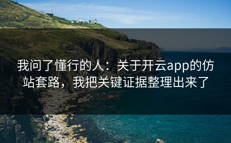 我问了懂行的人：关于开云app的仿站套路，我把关键证据整理出来了