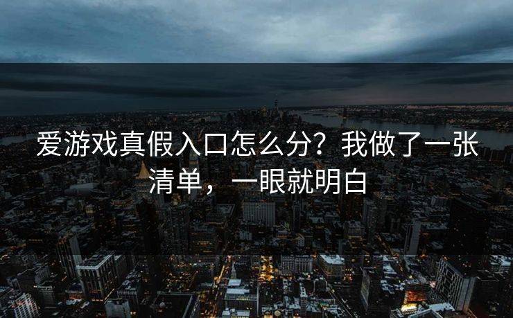 爱游戏真假入口怎么分？我做了一张清单，一眼就明白