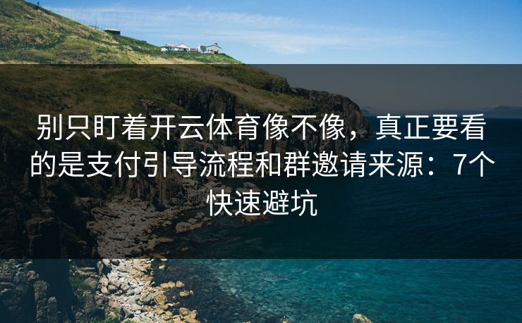 别只盯着开云体育像不像,真正要看的是支付引导流程和群邀请来源:7个快速避坑 别只盯着开云体育像不像,真正要看的是支付引导流程和群邀请来源:7个快速避坑