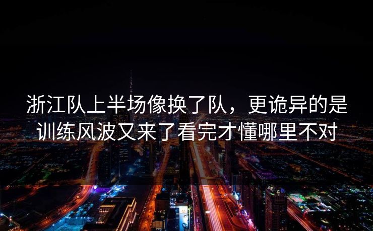 浙江队上半场像换了队，更诡异的是训练风波又来了看完才懂哪里不对