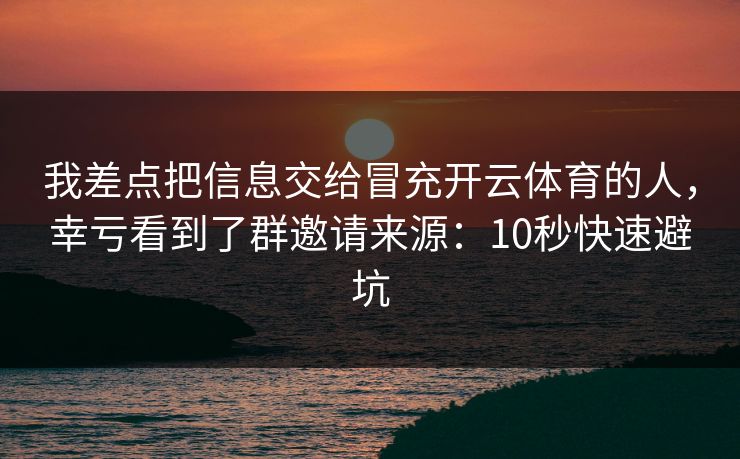 我差点把信息交给冒充开云体育的人，幸亏看到了群邀请来源：10秒快速避坑