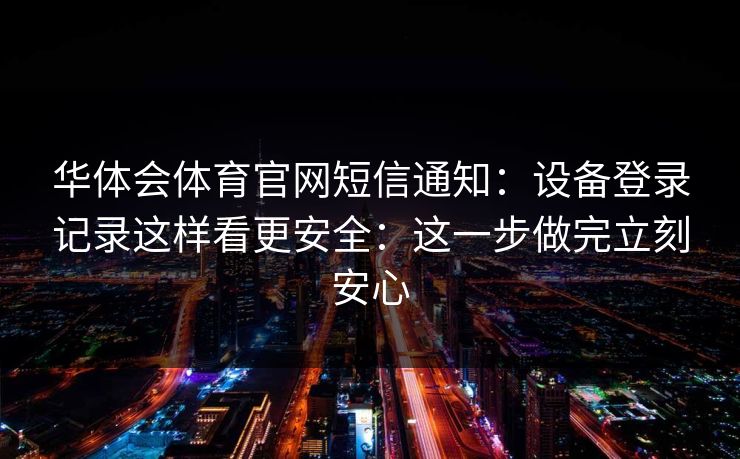 华体会体育官网短信通知：设备登录记录这样看更安全：这一步做完立刻安心