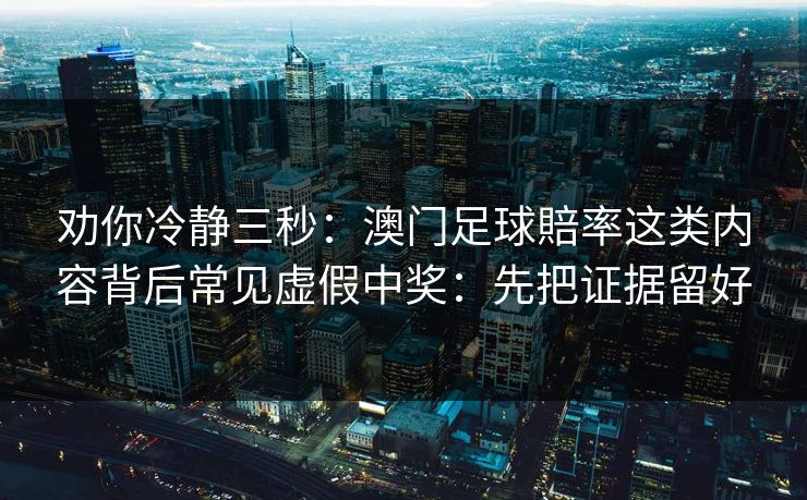 劝你冷静三秒：澳门足球賠率这类内容背后常见虚假中奖：先把证据留好