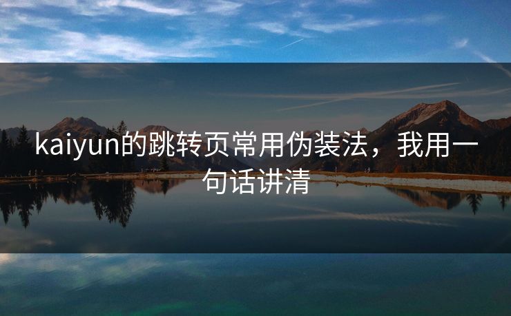 kaiyun的跳转页常用伪装法，我用一句话讲清