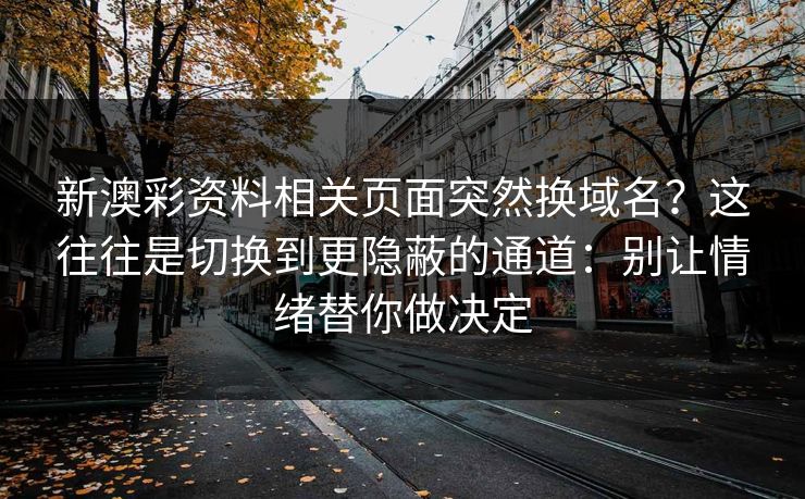 新澳彩资料相关页面突然换域名？这往往是切换到更隐蔽的通道：别让情绪替你做决定
