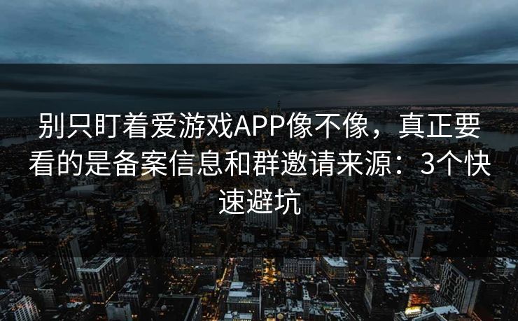 别只盯着爱游戏APP像不像,真正要看的是备案信息和群邀请来源:3个快速避坑 别只盯着爱游戏APP像不像,真正要看的是备案信息和群邀请来源:3个快速避坑